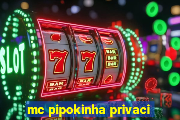 mc pipokinha privaci