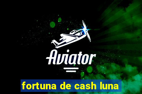 fortuna de cash luna