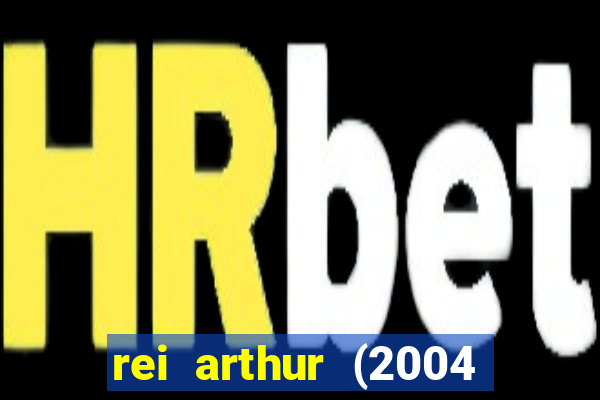 rei arthur (2004 assistir online)