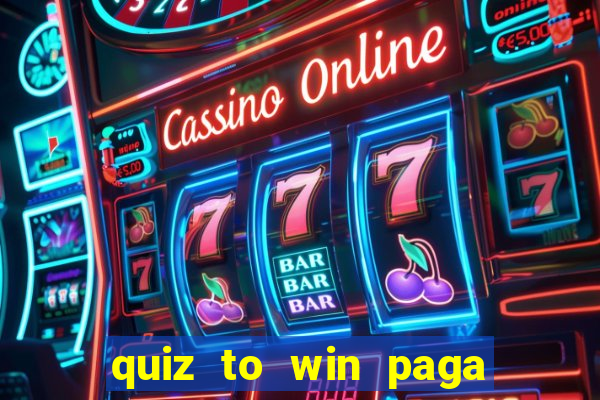 quiz to win paga mesmo quiz paga mesmo