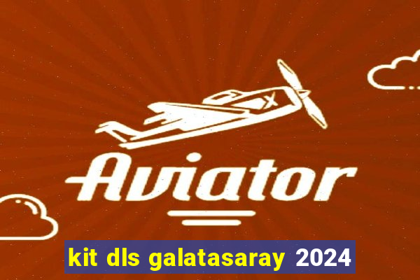 kit dls galatasaray 2024