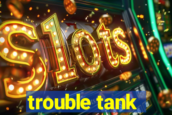 trouble tank