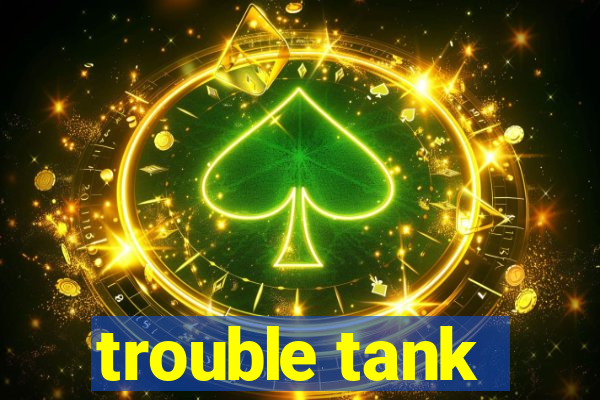 trouble tank