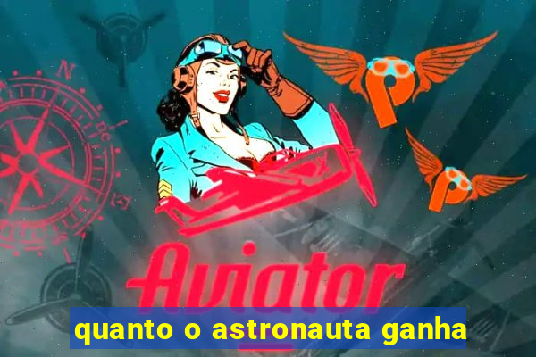 quanto o astronauta ganha