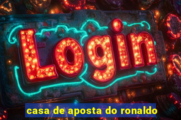 casa de aposta do ronaldo