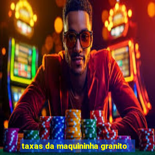 taxas da maquininha granito