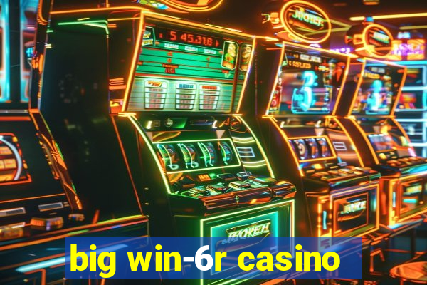 big win-6r casino