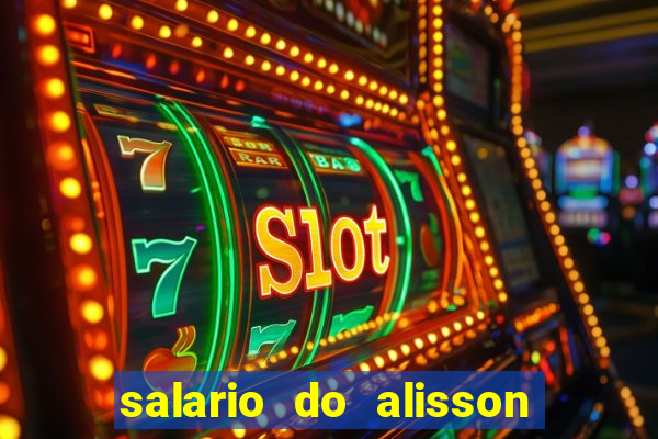 salario do alisson no liverpool