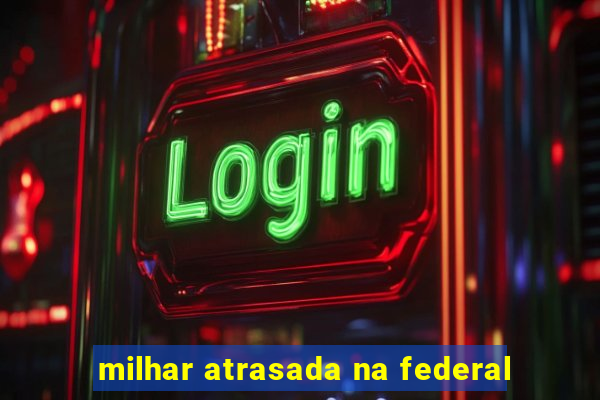 milhar atrasada na federal