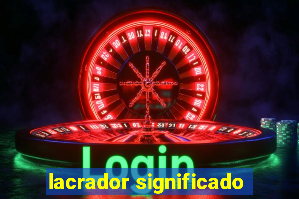 lacrador significado