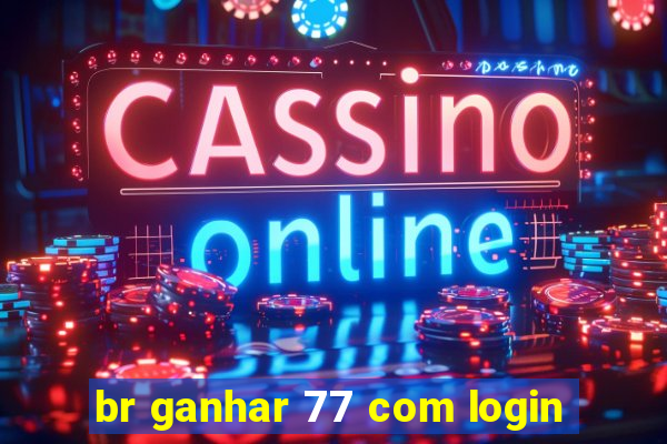 br ganhar 77 com login