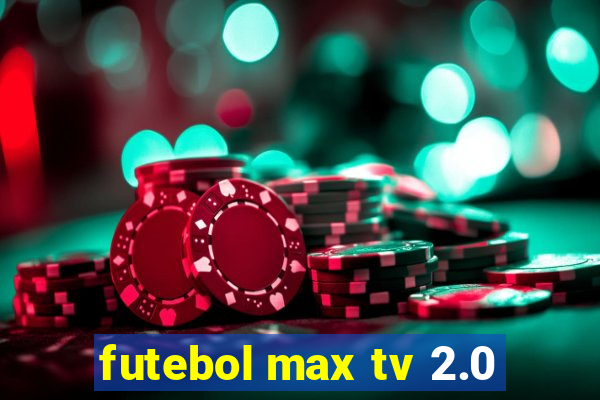 futebol max tv 2.0