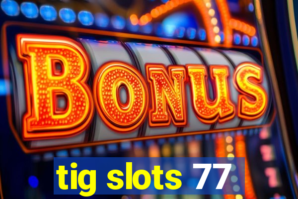 tig slots 77