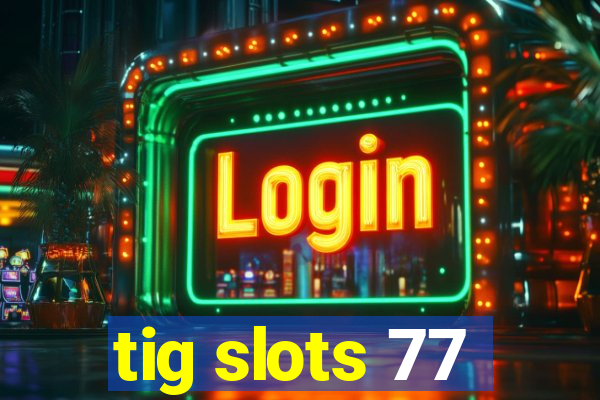 tig slots 77