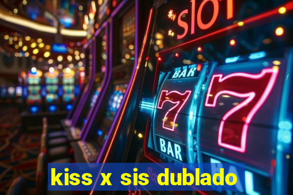 kiss x sis dublado