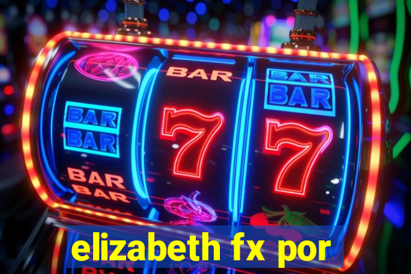 elizabeth fx por