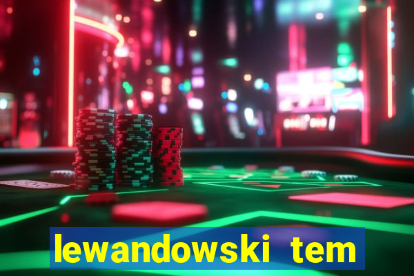 lewandowski tem quantos anos