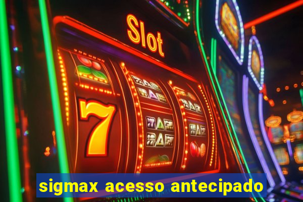 sigmax acesso antecipado