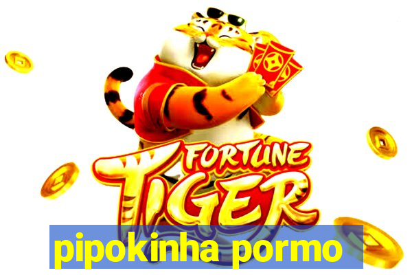 pipokinha pormo