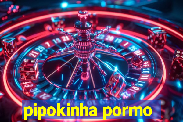 pipokinha pormo