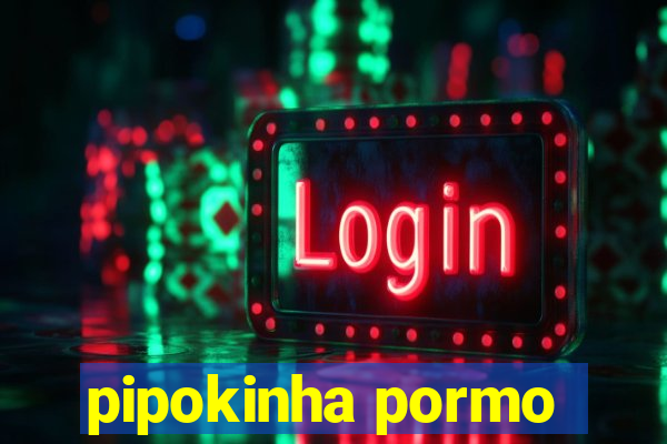 pipokinha pormo