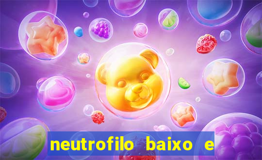 neutrofilo baixo e linfocito alto