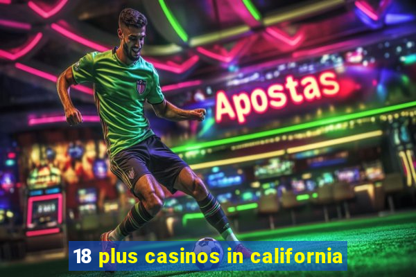 18 plus casinos in california