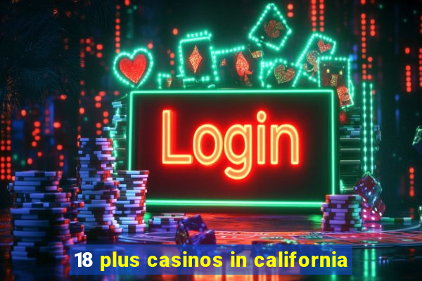 18 plus casinos in california