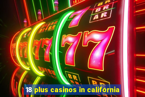 18 plus casinos in california