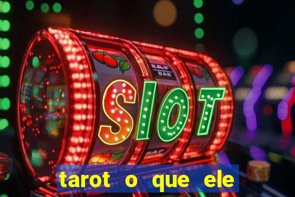 tarot o que ele sente por mim