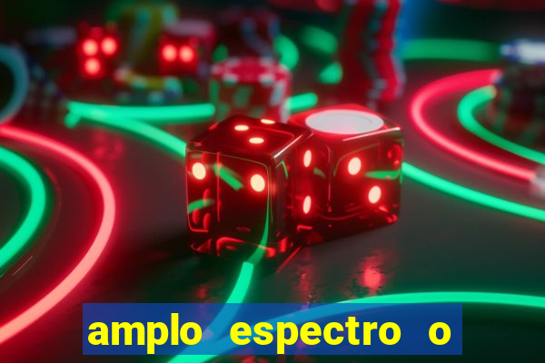 amplo espectro o que é