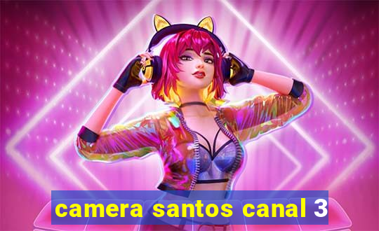 camera santos canal 3