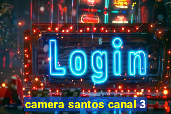 camera santos canal 3