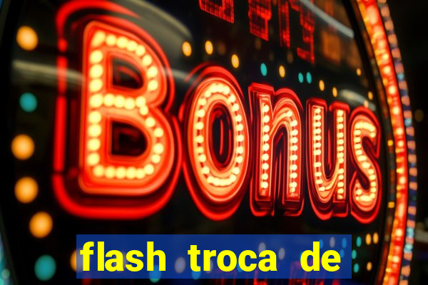 flash troca de corpo parte 2