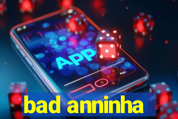 bad anninha