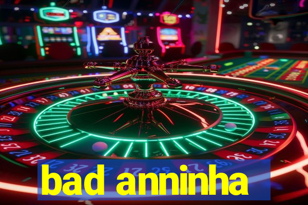 bad anninha