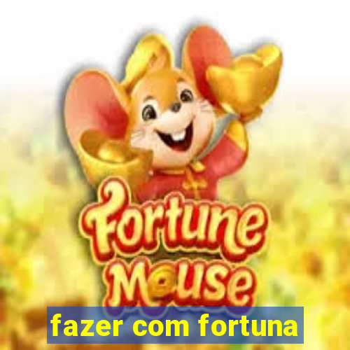 fazer com fortuna