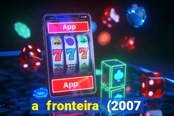 a fronteira (2007 filme completo download)