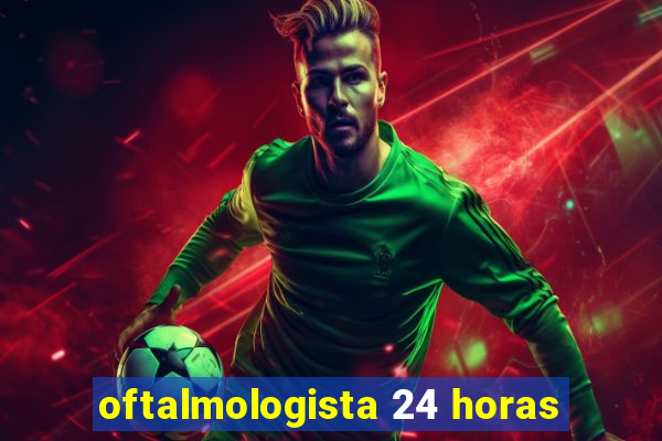 oftalmologista 24 horas