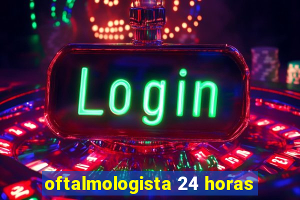 oftalmologista 24 horas