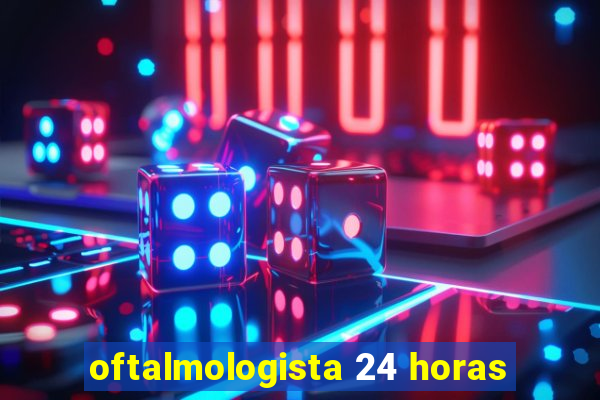 oftalmologista 24 horas