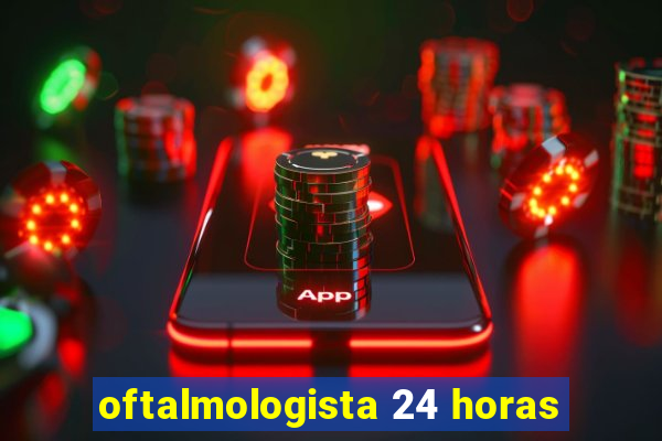 oftalmologista 24 horas