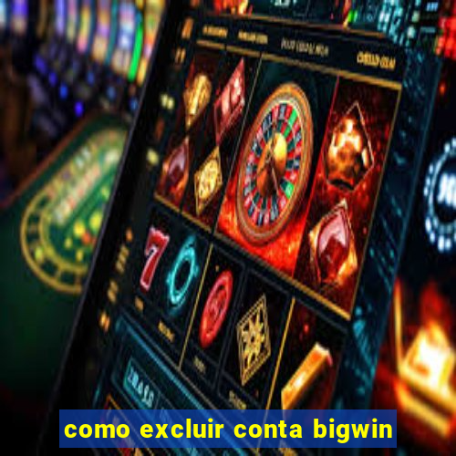 como excluir conta bigwin