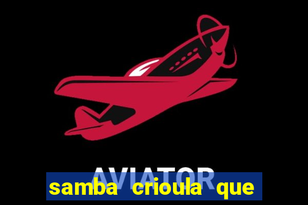 samba crioula que vem da bahia