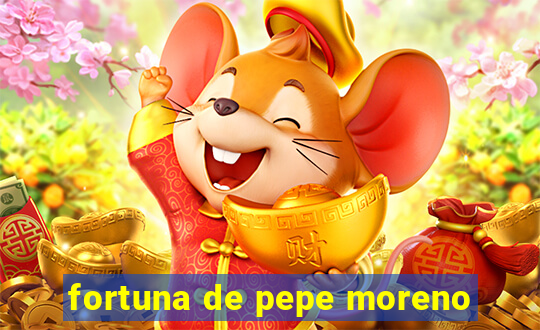 fortuna de pepe moreno