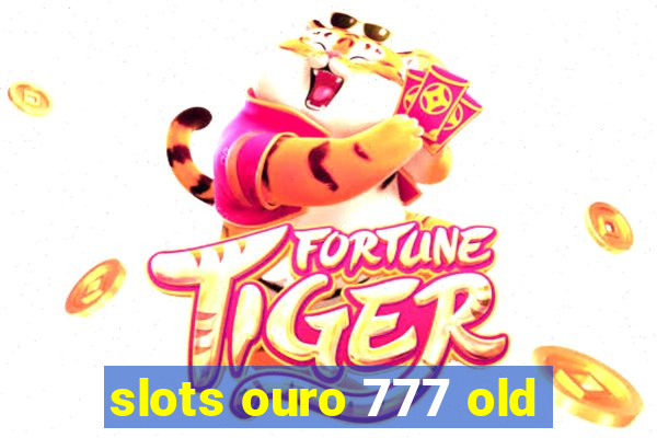 slots ouro 777 old