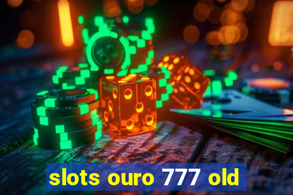 slots ouro 777 old