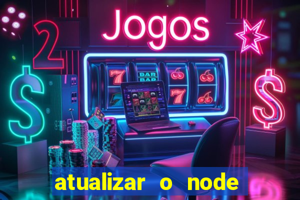 atualizar o node no windows