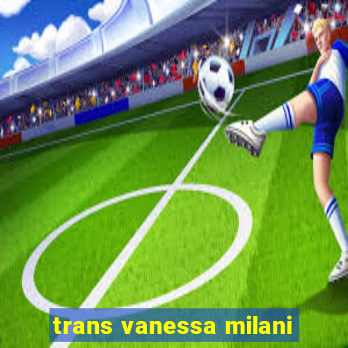 trans vanessa milani