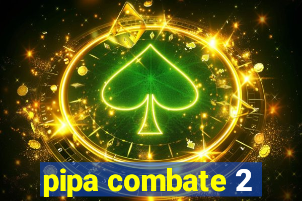 pipa combate 2